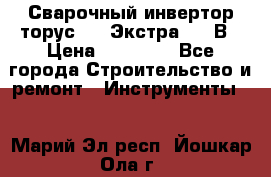 Сварочный инвертор торус-250 Экстра, 220В › Цена ­ 12 000 - Все города Строительство и ремонт » Инструменты   . Марий Эл респ.,Йошкар-Ола г.